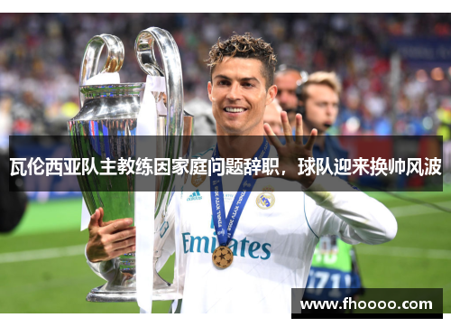 瓦伦西亚队主教练因家庭问题辞职，球队迎来换帅风波