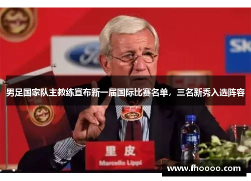 男足国家队主教练宣布新一届国际比赛名单，三名新秀入选阵容