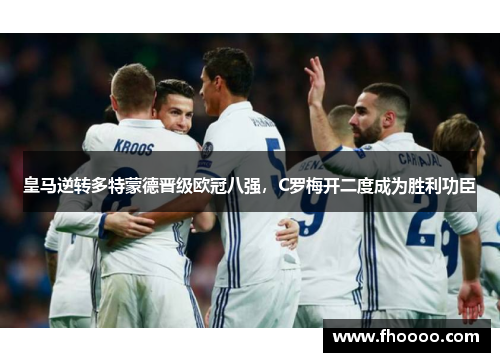 皇马逆转多特蒙德晋级欧冠八强，C罗梅开二度成为胜利功臣