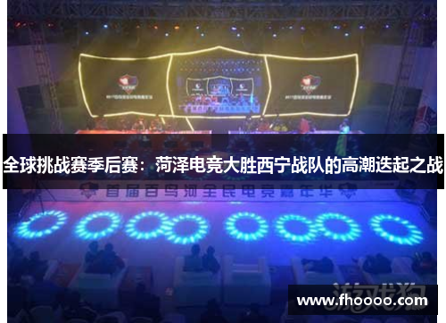 全球挑战赛季后赛：菏泽电竞大胜西宁战队的高潮迭起之战