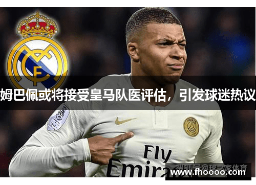 姆巴佩或将接受皇马队医评估，引发球迷热议