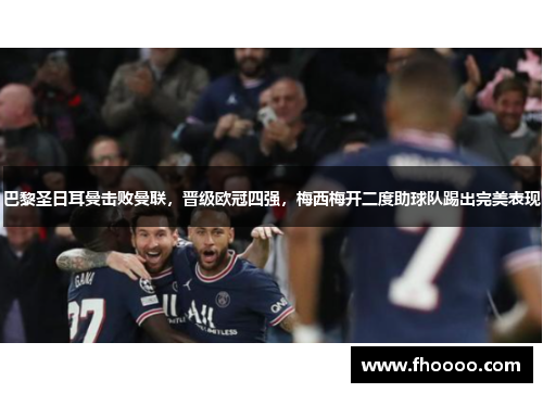 巴黎圣日耳曼击败曼联，晋级欧冠四强，梅西梅开二度助球队踢出完美表现