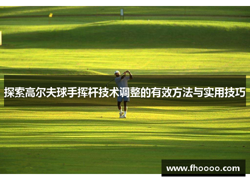 探索高尔夫球手挥杆技术调整的有效方法与实用技巧