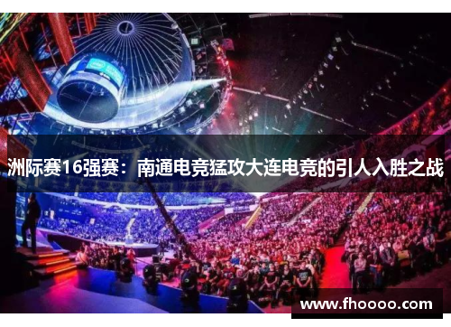 洲际赛16强赛：南通电竞猛攻大连电竞的引人入胜之战