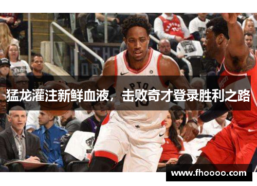 猛龙灌注新鲜血液，击败奇才登录胜利之路
