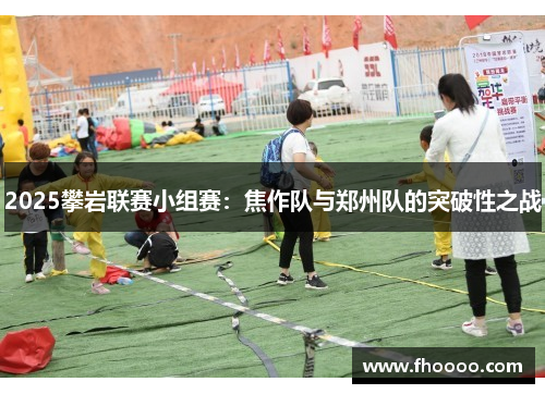 2025攀岩联赛小组赛：焦作队与郑州队的突破性之战