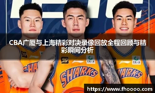 CBA广厦与上海精彩对决录像回放全程回顾与精彩瞬间分析