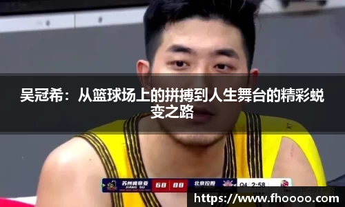 吴冠希：从篮球场上的拼搏到人生舞台的精彩蜕变之路